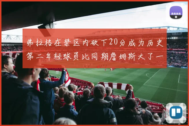 弗拉格在禁区内砍下20分成为历史第二年轻球员比同期詹姆斯大了一天