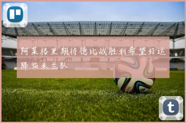 阿莱格里期待德比战胜利希望好运降临米兰队