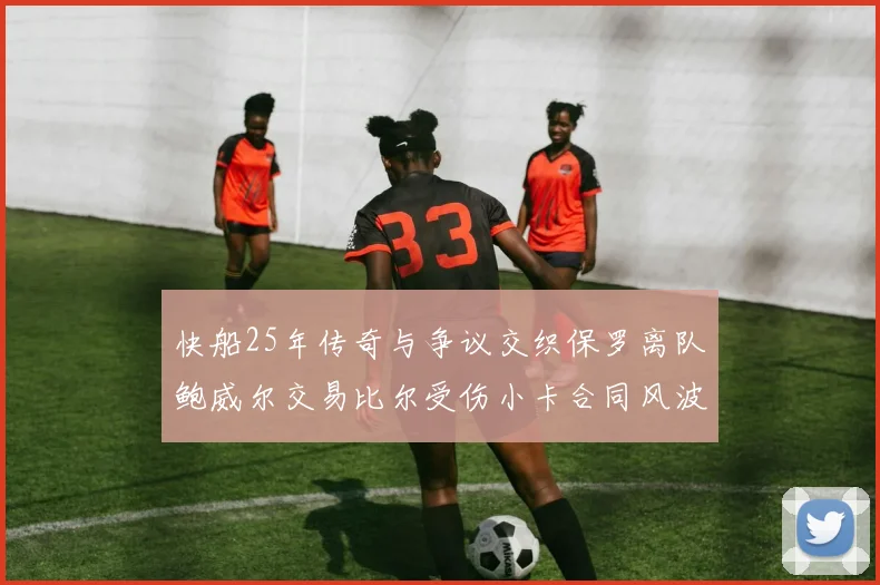 快船25年传奇与争议交织保罗离队鲍威尔交易比尔受伤小卡合同风波揭秘