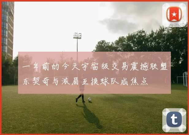 一年前的今天宇宙级交易震撼联盟东契奇与浓眉互换球队成焦点