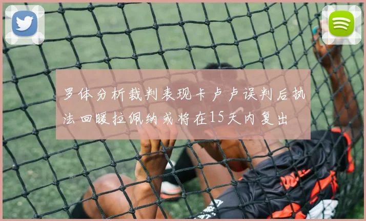 罗体分析裁判表现卡卢卢误判后执法回暖拉佩纳或将在15天内复出