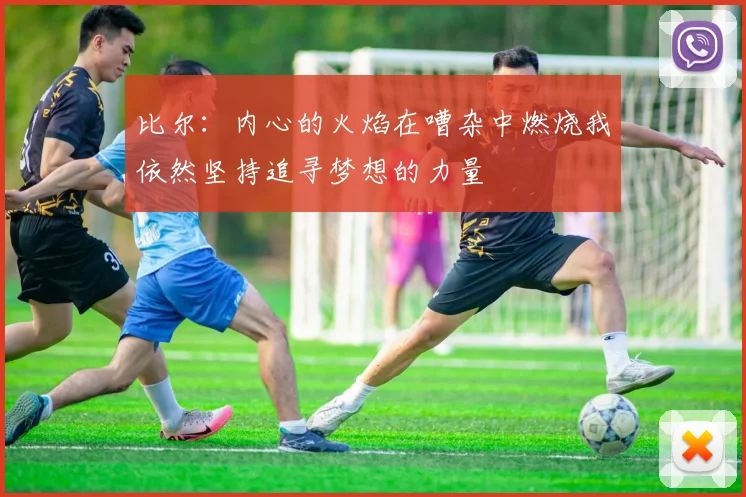 比尔：内心的火焰在嘈杂中燃烧我依然坚持追寻梦想的力量