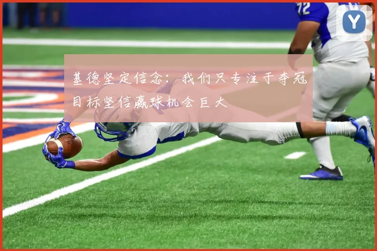 基德坚定信念：我们只专注于夺冠目标坚信赢球机会巨大
