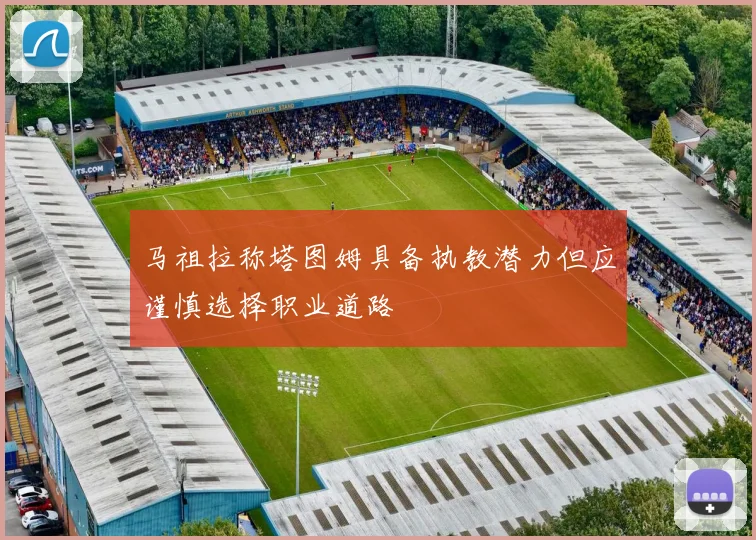 马祖拉称塔图姆具备执教潜力但应谨慎选择职业道路