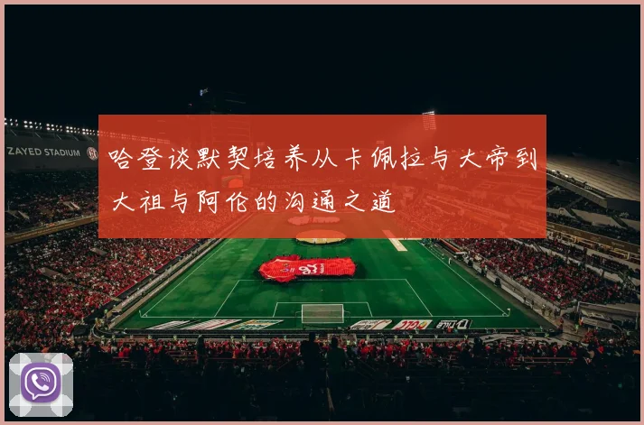 哈登谈默契培养从卡佩拉与大帝到大祖与阿伦的沟通之道