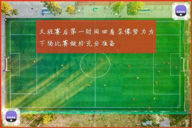 文班赛后第一时间回看录像努力为下场比赛做好充分准备