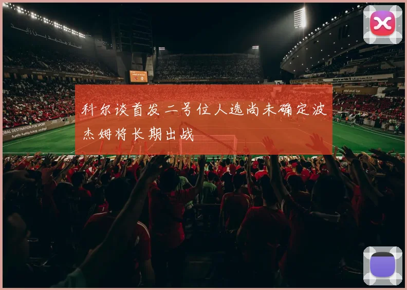 科尔谈首发二号位人选尚未确定波杰姆将长期出战